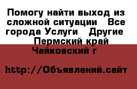 Помогу найти выход из сложной ситуации - Все города Услуги » Другие   . Пермский край,Чайковский г.